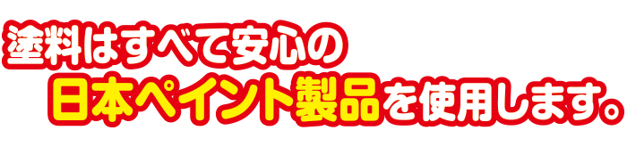 塗料は全て安心の日本ペイント製品を使用します
